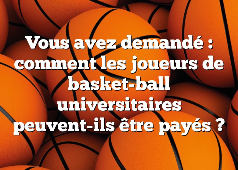 Vous avez demandé : comment les joueurs de basket-ball universitaires peuvent-ils être payés ?